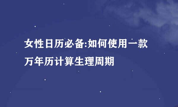 女性日历必备:如何使用一款万年历计算生理周期