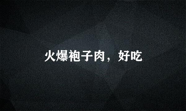 火爆袍子肉，好吃