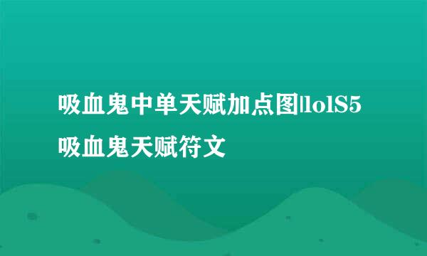 吸血鬼中单天赋加点图|lolS5吸血鬼天赋符文
