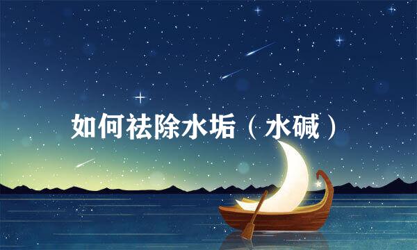 如何祛除水垢（水碱）