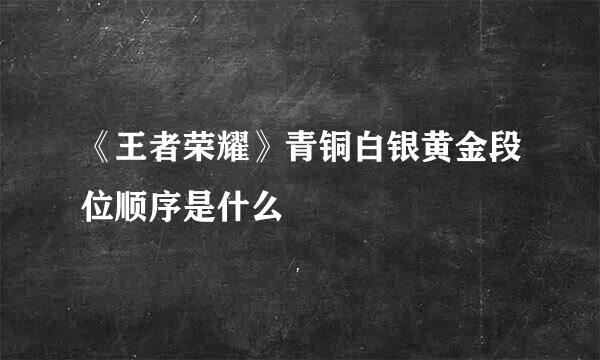 《王者荣耀》青铜白银黄金段位顺序是什么