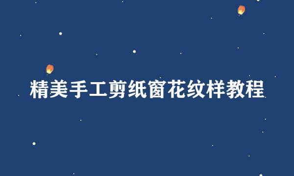 精美手工剪纸窗花纹样教程