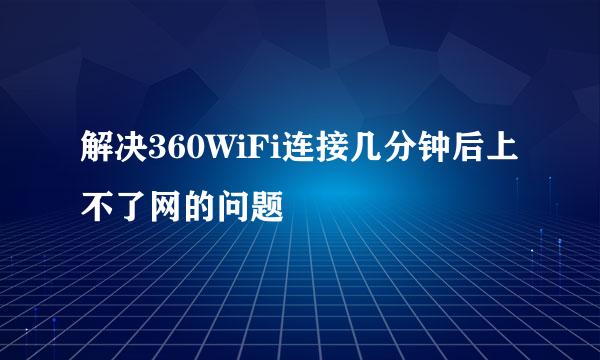 解决360WiFi连接几分钟后上不了网的问题