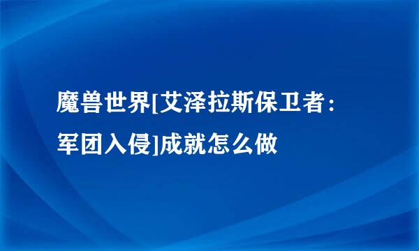 魔兽世界[艾泽拉斯保卫者：军团入侵]成就怎么做