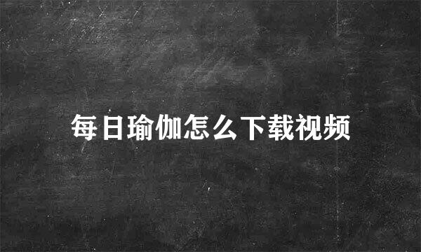 每日瑜伽怎么下载视频
