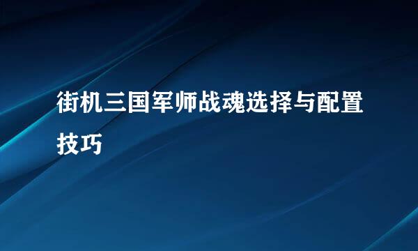 街机三国军师战魂选择与配置技巧