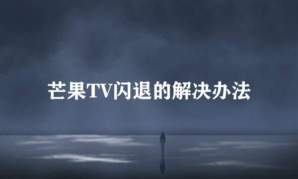 芒果TV闪退的解决办法