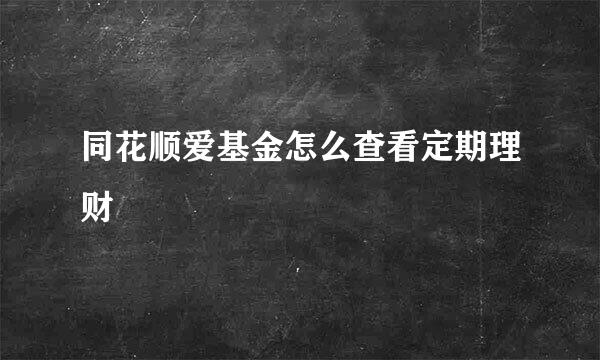 同花顺爱基金怎么查看定期理财