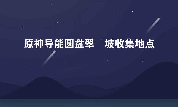 原神导能圆盘翠玦坡收集地点