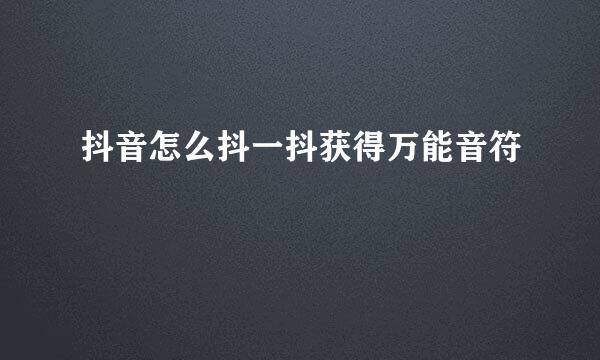 抖音怎么抖一抖获得万能音符