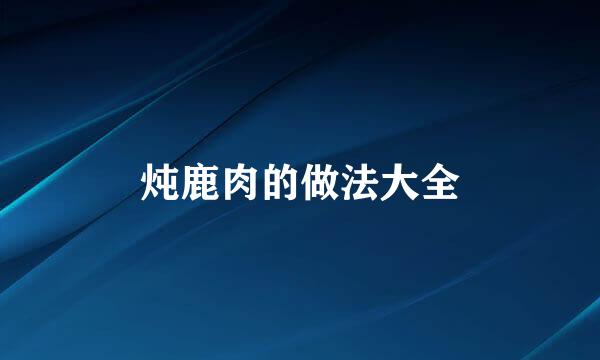 炖鹿肉的做法大全