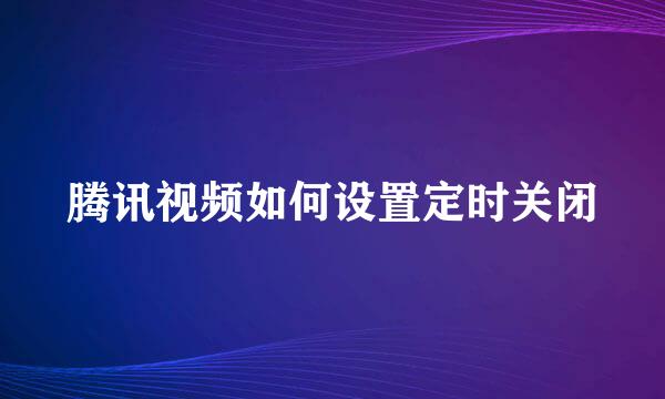 腾讯视频如何设置定时关闭