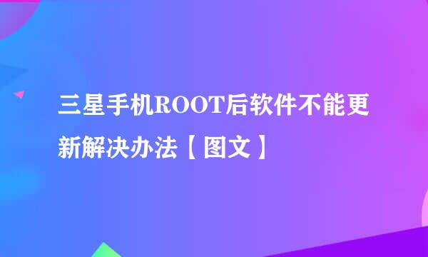 三星手机ROOT后软件不能更新解决办法【图文】