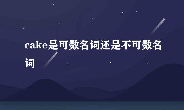 cake是可数名词还是不可数名词