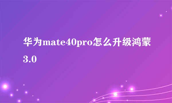 华为mate40pro怎么升级鸿蒙3.0