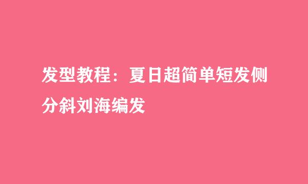 发型教程：夏日超简单短发侧分斜刘海编发