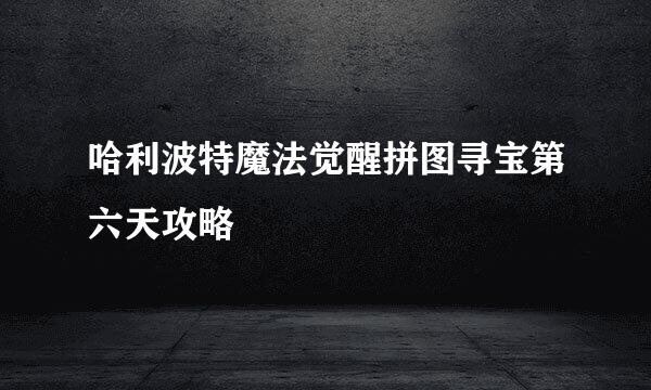 哈利波特魔法觉醒拼图寻宝第六天攻略