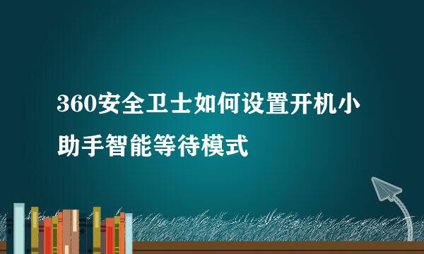 360安全卫士如何设置开机小助手智能等待模式