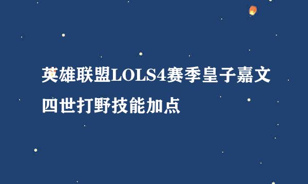 英雄联盟LOLS4赛季皇子嘉文四世打野技能加点