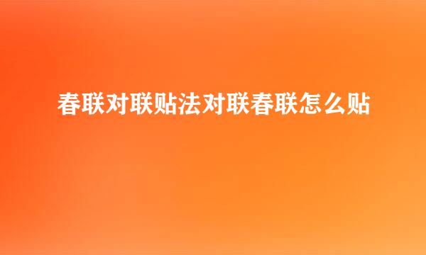春联对联贴法对联春联怎么贴