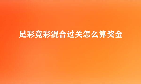 足彩竞彩混合过关怎么算奖金