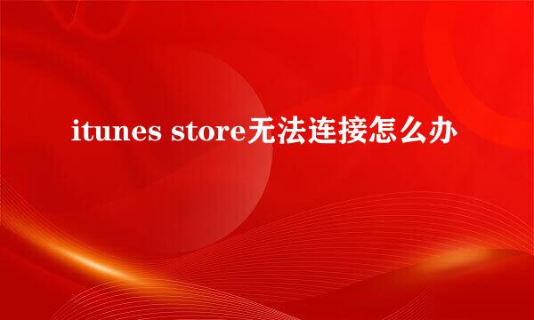 itunes store无法连接怎么办