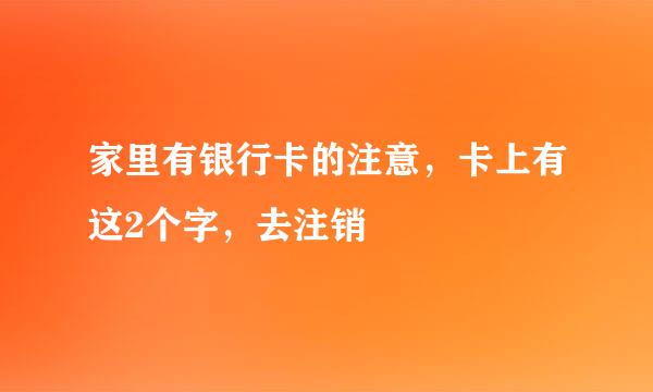 家里有银行卡的注意，卡上有这2个字，去注销