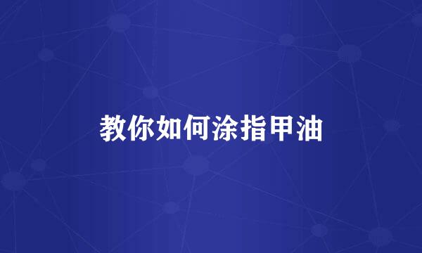 教你如何涂指甲油