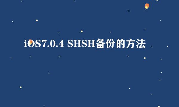 iOS7.0.4 SHSH备份的方法
