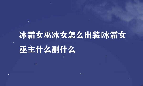 冰霜女巫冰女怎么出装|冰霜女巫主什么副什么