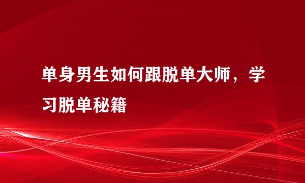 单身男生如何跟脱单大师，学习脱单秘籍