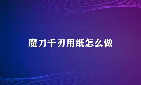魔刀千刃用纸怎么做