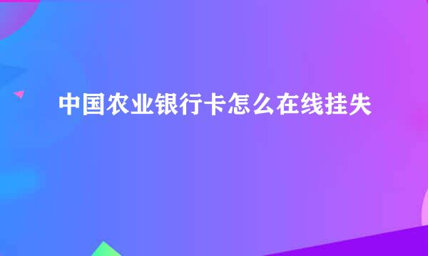中国农业银行卡怎么在线挂失