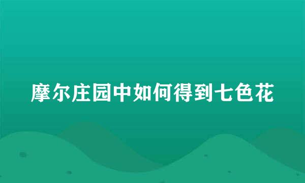 摩尔庄园中如何得到七色花