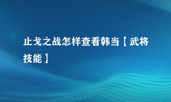 止戈之战怎样查看韩当【武将技能】