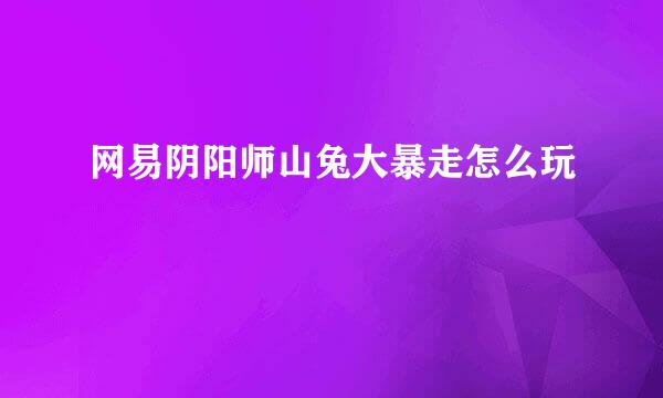 网易阴阳师山兔大暴走怎么玩