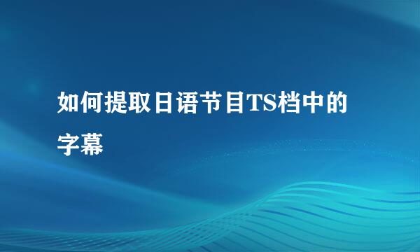如何提取日语节目TS档中的字幕