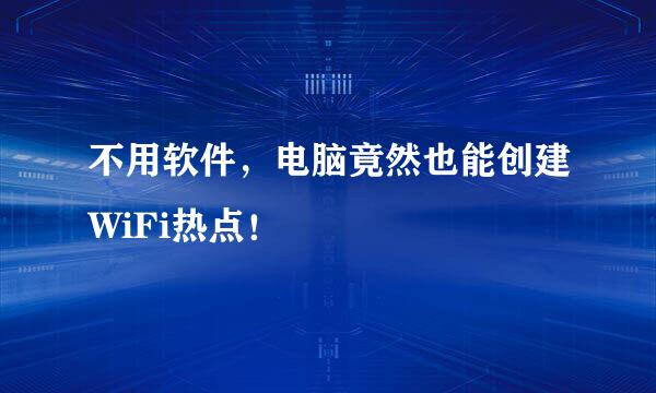 不用软件，电脑竟然也能创建WiFi热点！