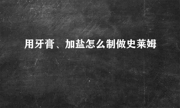 用牙膏、加盐怎么制做史莱姆