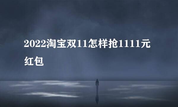 2022淘宝双11怎样抢1111元红包