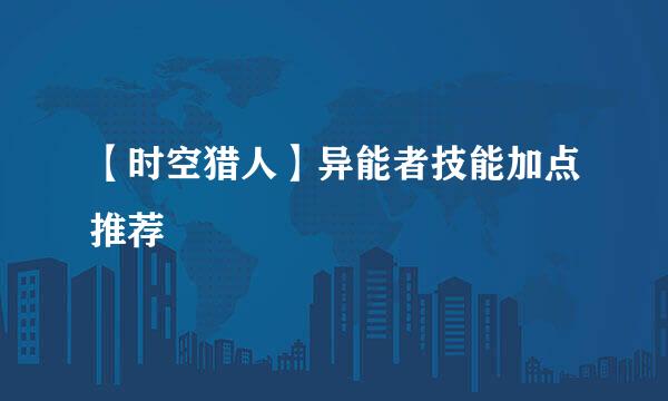 【时空猎人】异能者技能加点推荐