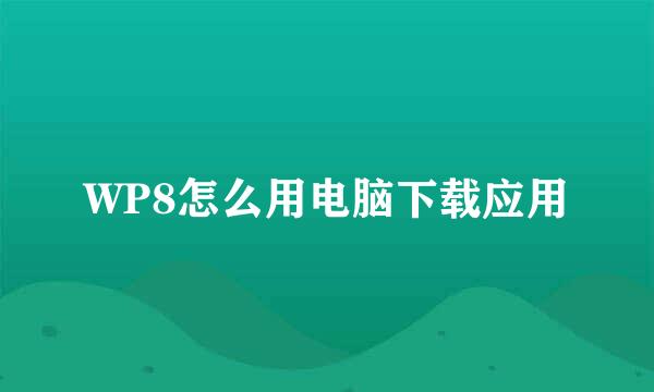 WP8怎么用电脑下载应用