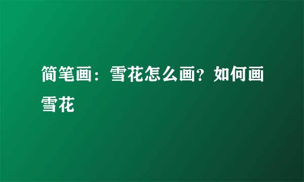 简笔画：雪花怎么画？如何画雪花