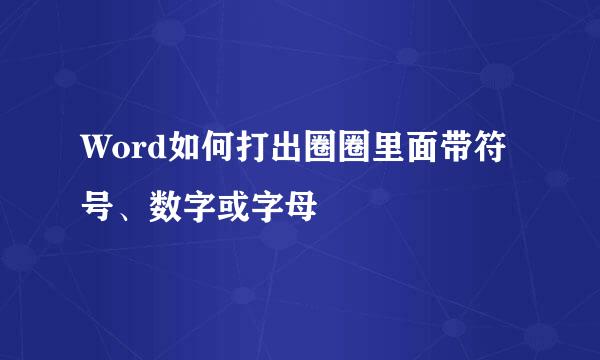 Word如何打出圈圈里面带符号、数字或字母