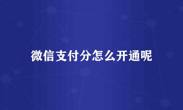 微信支付分怎么开通呢