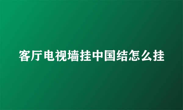 客厅电视墙挂中国结怎么挂