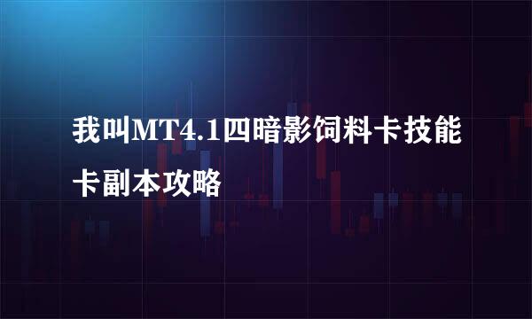 我叫MT4.1四暗影饲料卡技能卡副本攻略