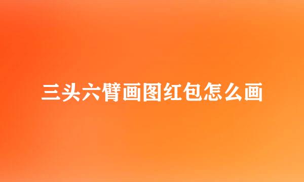 三头六臂画图红包怎么画