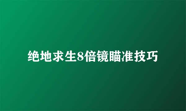 绝地求生8倍镜瞄准技巧