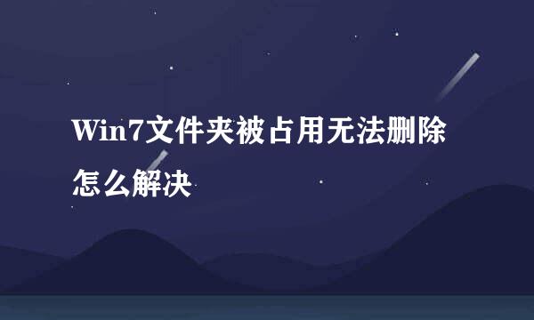 Win7文件夹被占用无法删除怎么解决